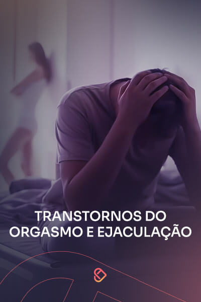 Transtornos do Orgasmo e Ejaculação